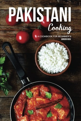 Pakistani Cooking A Cookbook For Beginners Gordon Rock