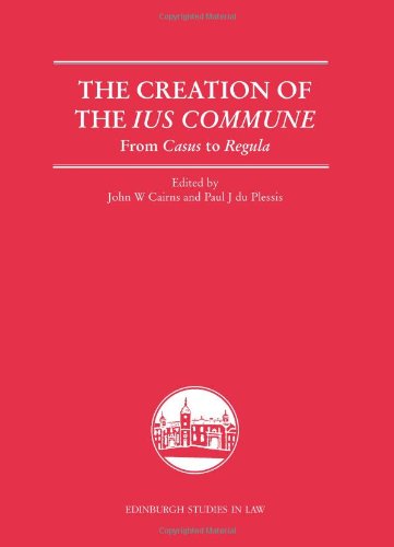 The Creation Of The Ius Commune From Casus To Regula John W Cairns