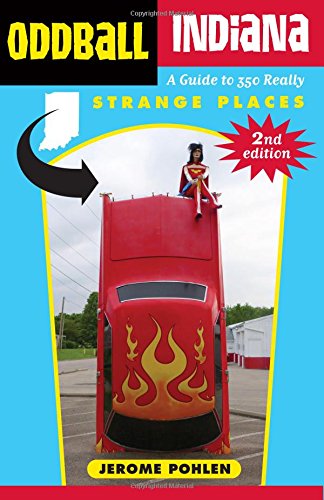 Oddball Indiana A Guide To 350 Really Strange Places 2nd Edition Jerome Pohlen