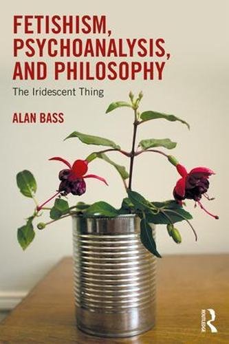 Fetishism Psychoanalysis And Philosophy The Iridescent Thing 1st Edition Alan Bass