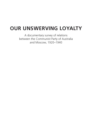 Our Unswerving Loyalty A Documentary Survey Of Relations Between The Communist Party Of Australia And Moscow 19201940 David W Lovell