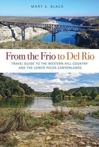 From The Frio To Del Rio Travel Guide To The Western Hill Country And The Lower Pecos Canyonlands Travel Guides Mary S Black