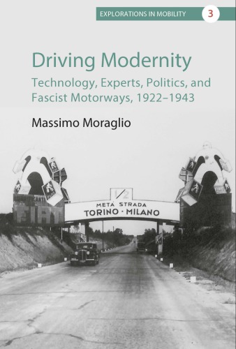 Driving Modernity Technology Experts Politics And Fascist Motorways 1922194 Massimo Moraglio