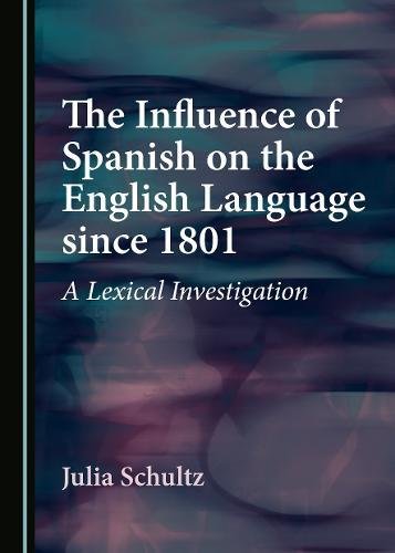 The Influence Of Spanish On The English Language Since 1801 A Lexical Investigation 1st Edition Julia Schultz