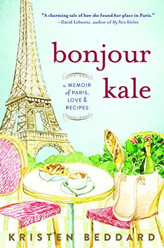 Bonjour Kale A Memoir Of Paris Love And Recipes Kristen Beddard