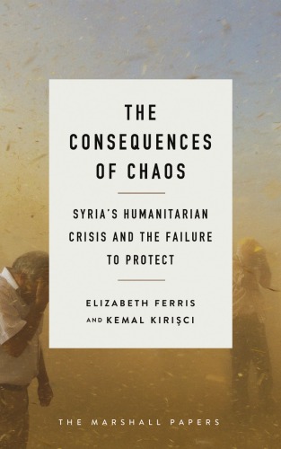 The Consequences Of Chaos Syrias Humanitarian Crisis And The Failure To Protect Elizabeth Ferris