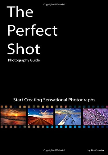 The Perfect Shot Photography Guide Start Creating Sensational Photographs Rita Craveiro