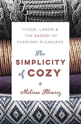 The Simplicity Of Cozy Hygge Lagom The Energy Of Everyday Pleasures Melissa Alvarez