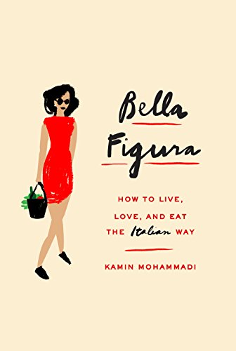 Bella Figura How To Live Love And Eat The Italian Way Kamin Mohammadi