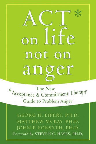 Act On Life Not On Anger The New Acceptance And Commitment Therapy Guide To Problem Anger 1st Edition Georg H Eifert