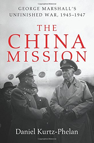 The China Mission George Marshalls Unfinished War 19451947 Daniel Kurtzphelan