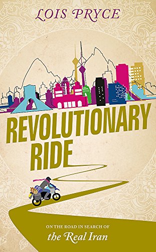 Revolutionary Ride On The Road In Search Of The Real Iran Lois Pryce
