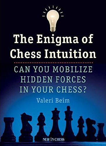 The Enigma Of Chess Intuition Can You Mobilize Hidden Forces In Your Chess Valeri Beim