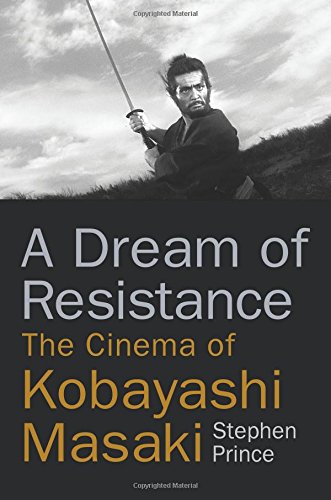 A Dream Of Resistance The Cinema Of Kobayashi Masaki Stephen Prince