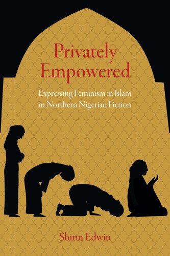 Privately Empowered Expressing Feminism In Islam In Northern Nigerian Fiction Shirin Edwin