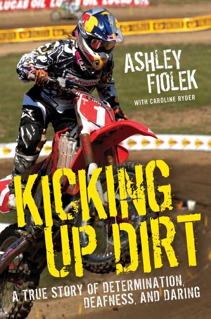 Kicking Up Dirt A True Story Of Determination Deafness And Daring 1st Edition Ashley Fiolek