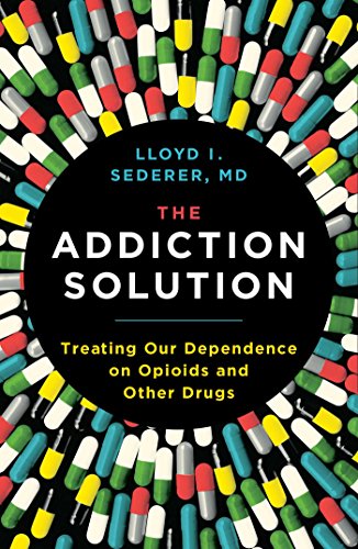 The Addiction Solution Treating Our Dependence On Opioids And Other Drugs Lloyd Sederer