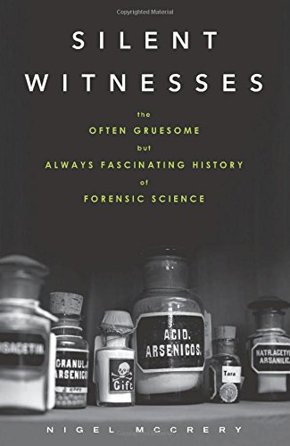 Silent Witnesses The Often Gruesome But Always Fascinating History Of Forensic Science Nigel Mccrery