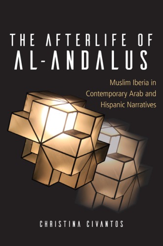 The Afterlife Of Alandalus Muslim Iberia In Contemporary Arab And Hispanic Narratives Christina Civantos