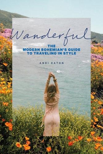 Wanderful The Modern Bohemians Guide To Traveling In Style Andi Eaton
