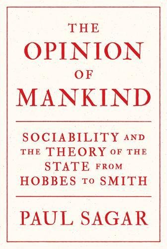 The Opinion Of Mankind Sociability And The Theory Of The State From Hobbes To Smith Paul Sagar