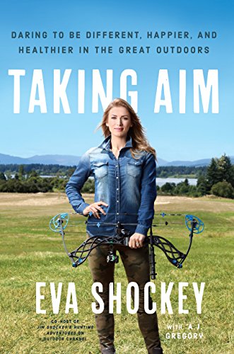 Taking Aim Daring To Be Different Happier And Healthier In The Great Outdoors First Edition Eva Shockey