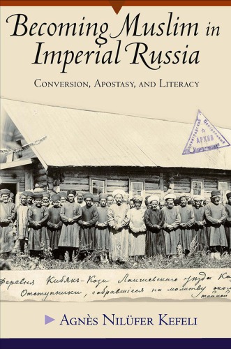 Becoming Muslim In Imperial Russia Conversion Apostasy And Literacy Agns Nilfer Kefeli