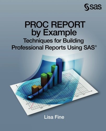 Proc Report By Example Techniques For Building Professional Reports Using Sas Lisa Fine