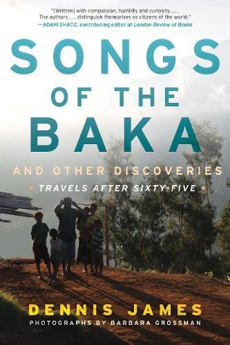 Songs Of The Baka And Other Discoveries Travels After Sixtyfive Dennis James