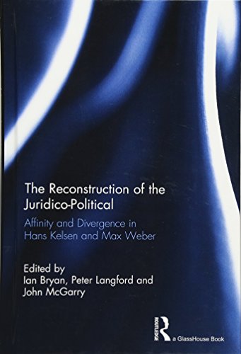 The Reconstruction Of The Juridicopolitical Affinity And Divergence In Hans Kelsen And Max Weber 1st Edition Ian Bryan
