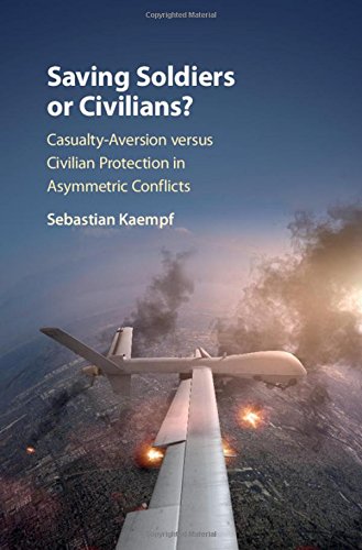 Saving Soldiers Or Civilians Casualtyaversion Versus Civilian Protection In Asymmetric Conflicts 1st Edition Sebastian Kaempf