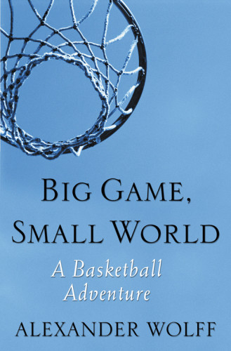 Big Game Small World A Basketball Adventure Alexander Wolff