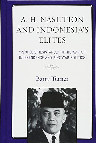 A H Nasution And Indonesias Elites Peoples Resistance In The War Of Independence And Postwar Politics Barry Turner