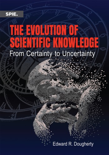 The Evolution Of Scientific Knowledge From Certainty To Uncertainty Edward R Dougherty