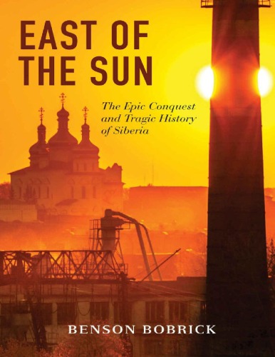 East Of The Sun The Epic Conquest And Tragic History Of Siberia 2014 Benson Bobrick