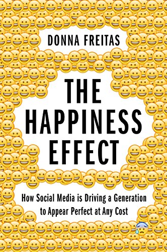 The Happiness Effect How Social Media Is Driving A Generation To Appear Perfect At Any Cost 1st Edition Donna Freitas