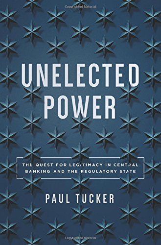 Unelected Power The Quest For Legitimacy In Central Banking And The Regulatory State Paul Tucker