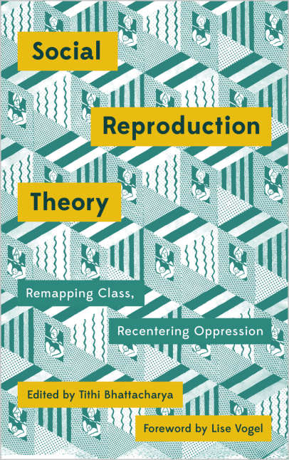 Social Reproduction Theory Remapping Class Recentering Oppression Tithi Bhattacharya Ed