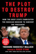 The Plot To Destroy Trump How The Deep State Fabricated The Russian Dossier To Subvert The President Malloch