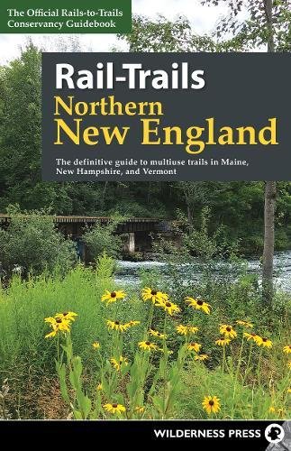 Railtrails Northern New England The Definitive Guide To Multiuse Trails In Maine New Hampshire And Vermont 2nd Revised Ed Railstotrails Conservancy