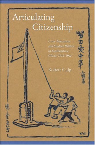 Articulating Citizenship Civic Education And Student Politics In Southeastern China 19121940 Robert Culp
