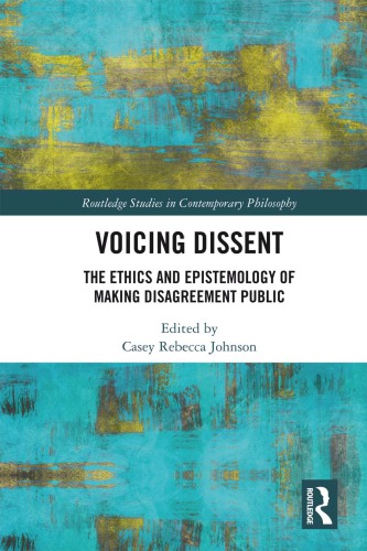 Voicing Dissent The Ethics And Epistemology Of Making Disagreement Public 1st Edition Casey Rebecca Johnson Ed