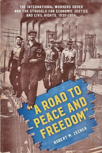A Road To Peace And Freedom The International Workers Order And The Struggle For Economic Justice And Civil Rights 19301954 Robert M Zecker