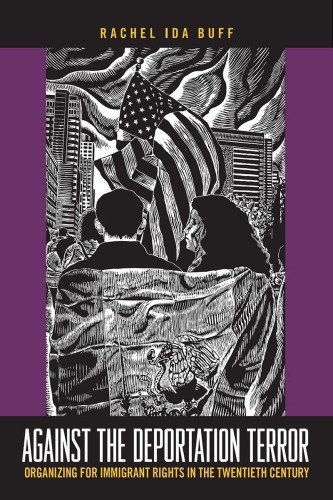 Against The Deportation Terror Organizing For Immigrant Rights In The Twentieth Century Rachel Ida Buff