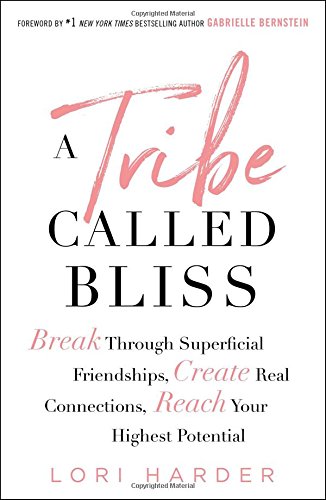 A Tribe Called Bliss Break Through Superficial Friendships Create Real Connections Reach Your Highest Potential Lori Harder