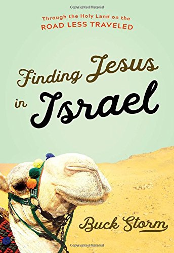 Finding Jesus In Israel Through The Holy Land On The Road Less Traveled Buck Storm