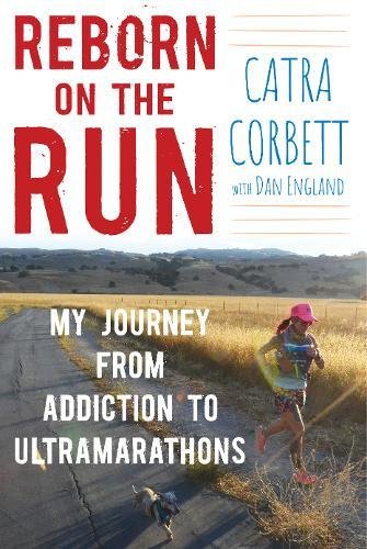 Reborn On The Run My Journey From Addiction To Ultramarathons Catra Corbett