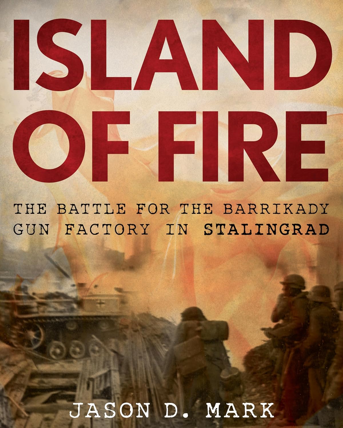 Island Of Fire The Battle For The Barrikady Gun Factory In Stalingrad November 1942 February 1943 Jason Mark