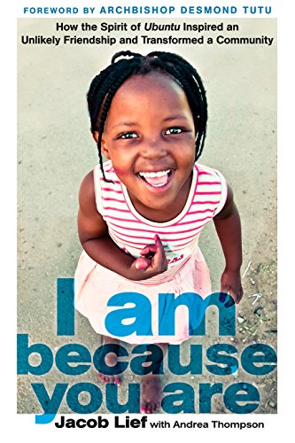 I Am Because You Are How The Spirit Of Ubuntu Inspired An Unlikely Friendship And Transformed A Community Jacob Lief