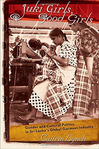 Juki Girls Good Girls Gender And Cultural Politics In Sri Lankas Global Garment Industry Caitrin Lynch